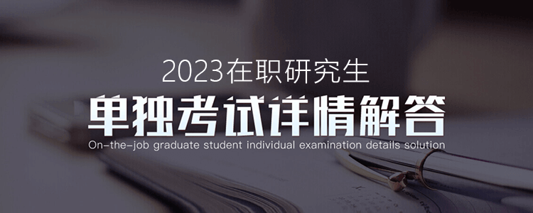 2023在职研究生单独考试详情解答